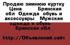 Продаю зимнюю куртку › Цена ­ 600 - Брянская обл. Одежда, обувь и аксессуары » Мужская одежда и обувь   . Брянская обл.